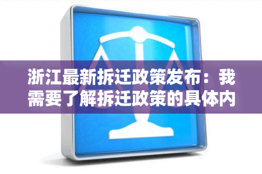 浙江最新拆迁政策发布：我需要了解拆迁政策的具体内容和影响，希望得到详细的解释和指导。