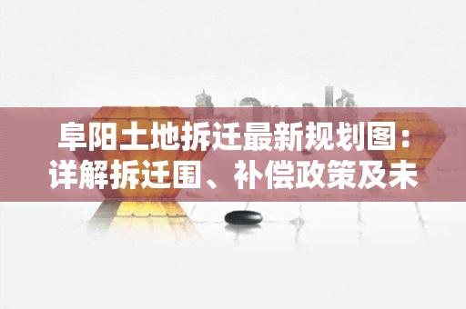 阜阳土地拆迁最新规划图：详解拆迁围、补偿政策及未来发展方向