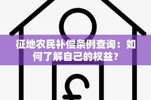 征地农民补偿条例查询：如何了解自己的权益？