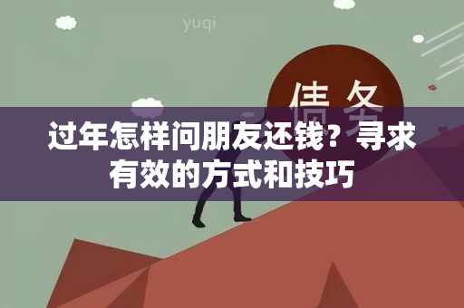 过年怎样问朋友还钱？寻求有效的方式和技巧