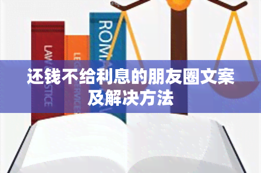 还钱不给利息的朋友圈文案及解决方法