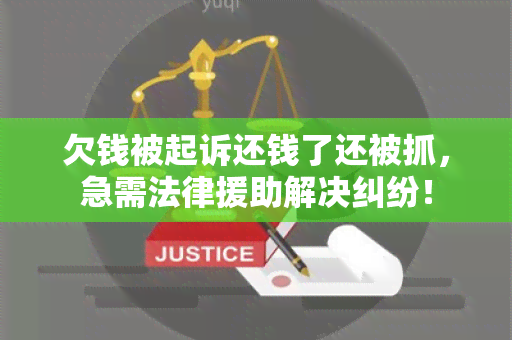 欠钱被起诉还钱了还被抓，急需法律援助解决纠纷！