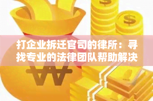 打企业拆迁官司的律所：寻找专业的法律团队帮助解决纠纷