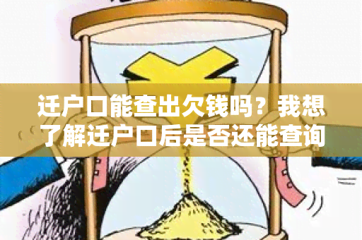 迁户口能查出欠钱吗？我想了解迁户口后是否还能查询到未结清的债务信息