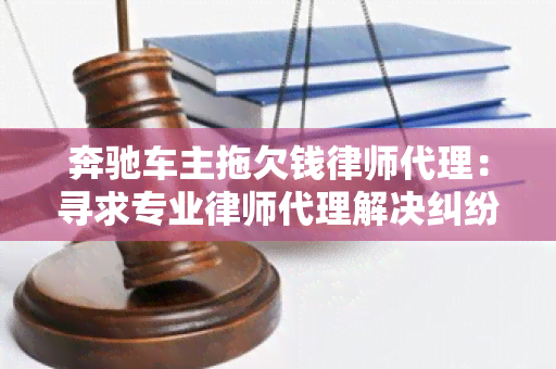 奔驰车主拖欠钱律师代理：寻求专业律师代理解决纠纷