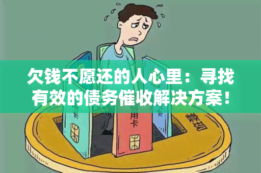 欠钱不愿还的人心里：寻找有效的债务解决方案！