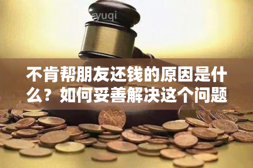 不肯帮朋友还钱的原因是什么？如何妥善解决这个问题？