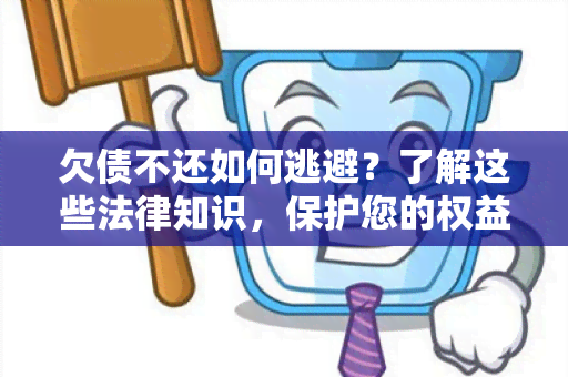 欠债不还如何逃避？了解这些法律知识，保护您的权益！