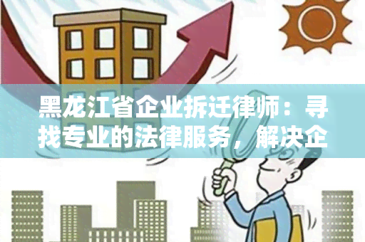 黑龙江省企业拆迁律师：寻找专业的法律服务，解决企业拆迁问题