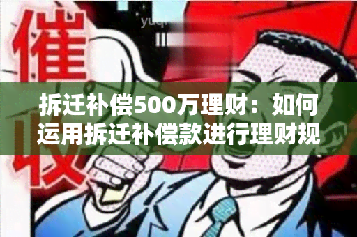 拆迁补偿500万理财：如何运用拆迁补偿款进行理财规划？