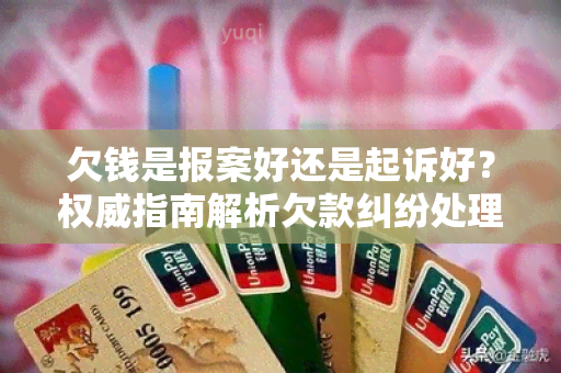 欠钱是报案好还是起诉好？权威指南解析欠款纠纷处理方法