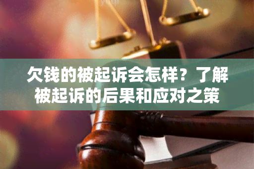 欠钱的被起诉会怎样？了解被起诉的后果和应对之策