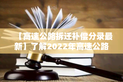 【高速公路拆迁补偿分录最新】了解2022年高速公路拆迁补偿政策及最新数据