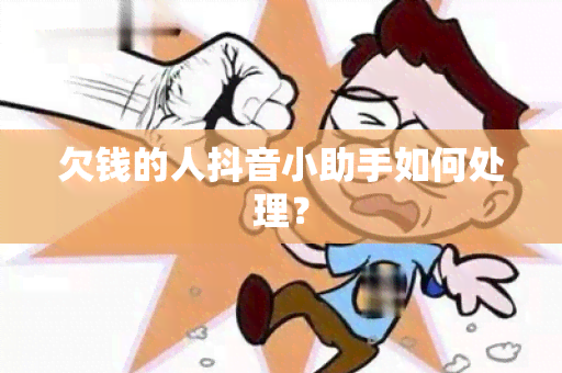 欠钱的人抖音小助手如何处理？