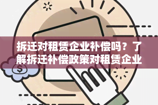 拆迁对租赁企业补偿吗？了解拆迁补偿政策对租赁企业的影响