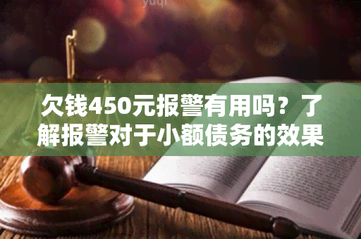 欠钱450元报警有用吗？了解报警对于小额债务的效果吗？