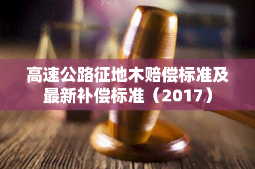 高速公路征地木赔偿标准及最新补偿标准（2017）