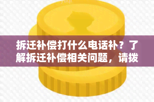 拆迁补偿打什么电话补？了解拆迁补偿相关问题，请拨打XXX咨询电话