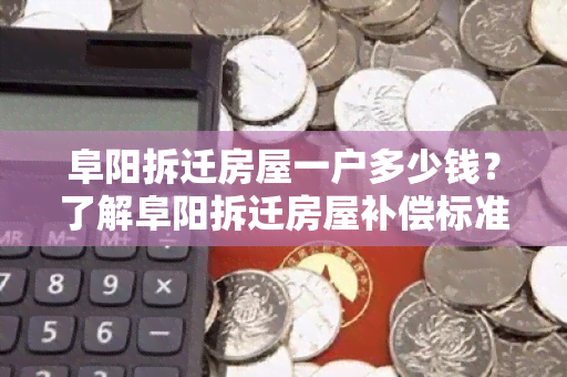 阜阳拆迁房屋一户多少钱？了解阜阳拆迁房屋补偿标准和计算方法