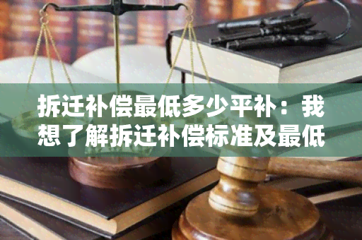 拆迁补偿更低多少平补：我想了解拆迁补偿标准及更低补偿面积是多少？