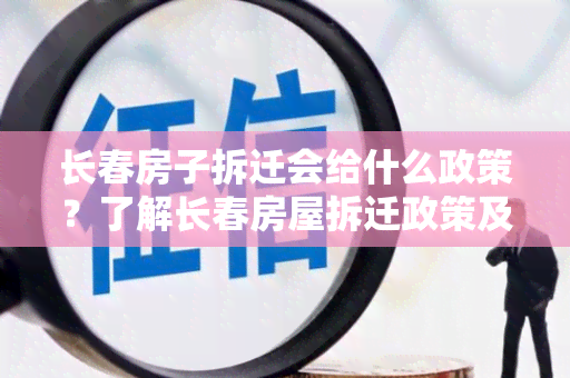 长春房子拆迁会给什么政策？了解长春房屋拆迁政策及相关补偿措