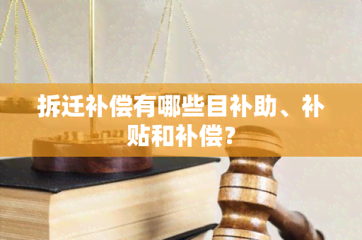 拆迁补偿有哪些目补助、补贴和补偿？