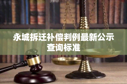 永城拆迁补偿判例最新公示查询标准