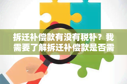 拆迁补偿款有没有税补？我需要了解拆迁补偿款是否需要交纳税费。