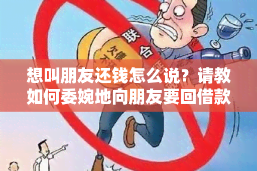 想叫朋友还钱怎么说？请教如何委婉地向朋友要回借款