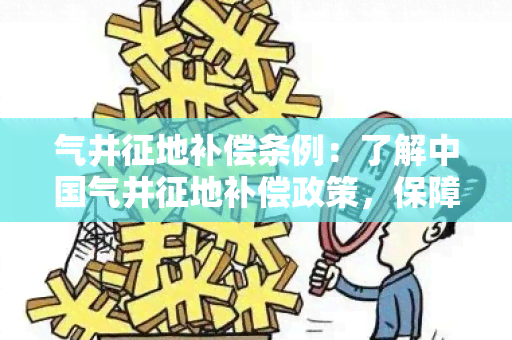 气井征地补偿条例：了解中国气井征地补偿政策，保障公平合理的补偿措