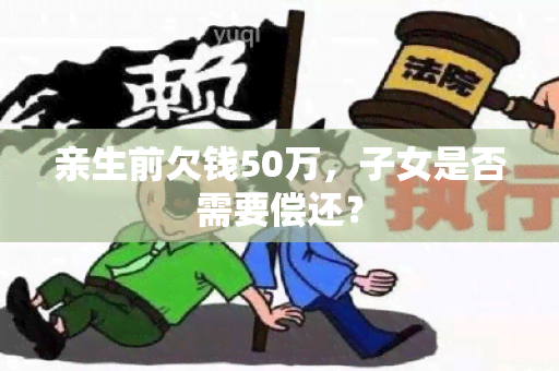 亲生前欠钱50万，子女是否需要偿还？