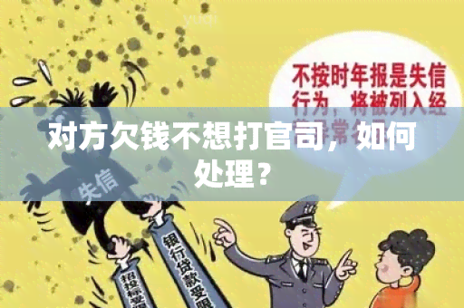 对方欠钱不想打官司，如何处理？