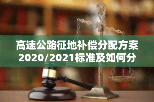 高速公路征地补偿分配方案2020/2021标准及如何分配