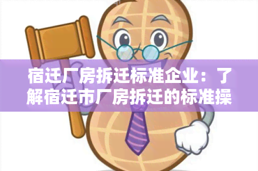 宿迁厂房拆迁标准企业：了解宿迁市厂房拆迁的标准操作流程及合格企业推荐