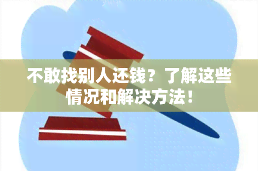 不敢找别人还钱？了解这些情况和解决方法！