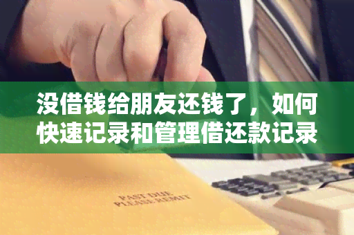 没借钱给朋友还钱了，如何快速记录和管理借还款记录？