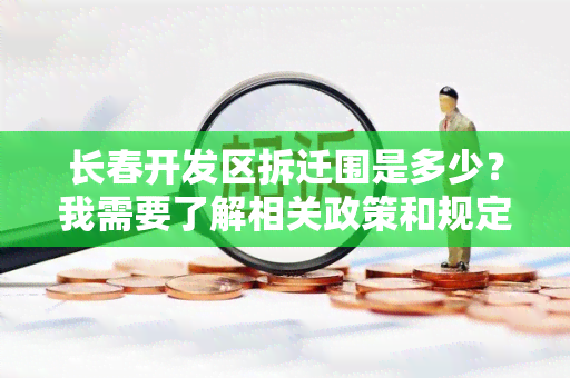 长春开发区拆迁围是多少？我需要了解相关政策和规定。