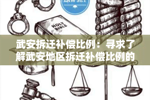 武安拆迁补偿比例：寻求了解武安地区拆迁补偿比例的相关信息