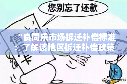 “良同乐市场拆迁补偿标准：了解该地区拆迁补偿政策及补偿金额”