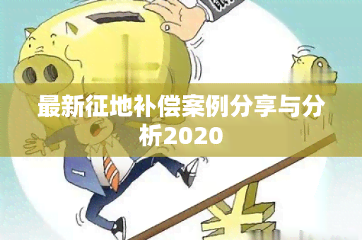 最新征地补偿案例分享与分析2020