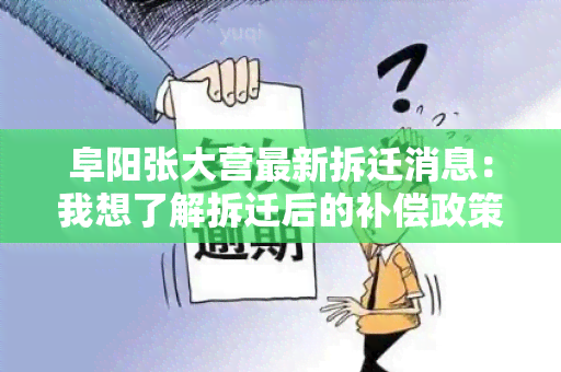 阜阳张大营最新拆迁消息：我想了解拆迁后的补偿政策和安置安排