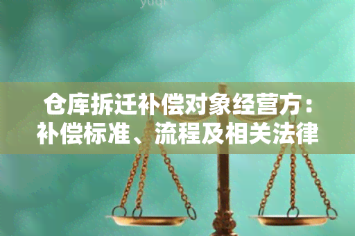 仓库拆迁补偿对象经营方：补偿标准、流程及相关法律法规详解