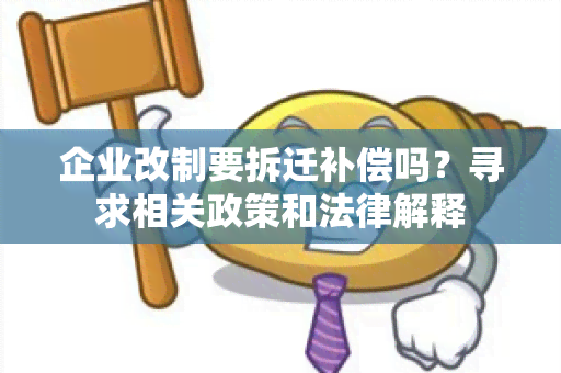 企业改制要拆迁补偿吗？寻求相关政策和法律解释