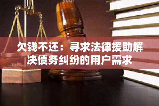 欠钱不还：寻求法律援助解决债务纠纷的用户需求