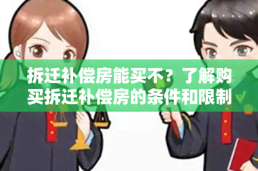 拆迁补偿房能买不？了解购买拆迁补偿房的条件和限制