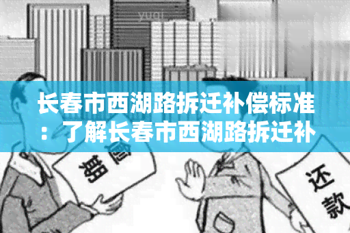 长春市西湖路拆迁补偿标准：了解长春市西湖路拆迁补偿政策及相关资讯