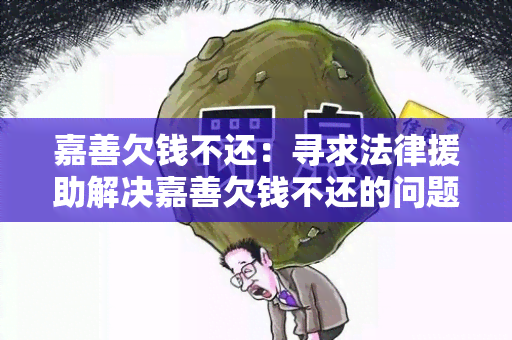 嘉善欠钱不还：寻求法律援助解决嘉善欠钱不还的问题