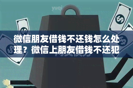 微信朋友借钱不还钱怎么处理？微信上朋友借钱不还犯法吗？