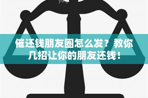 催还钱朋友圈怎么发？教你几招让你的朋友还钱！