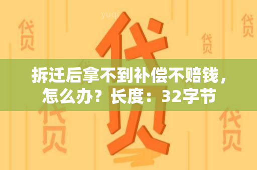 拆迁后拿不到补偿不赔钱，怎么办？长度：32字节